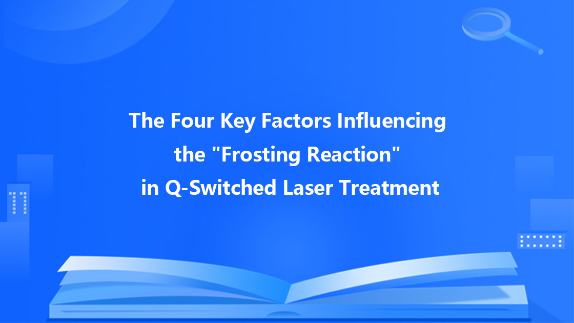 The Four Key Factors Influencing the "Frosting Reaction" in Q-Switched Laser Treatment