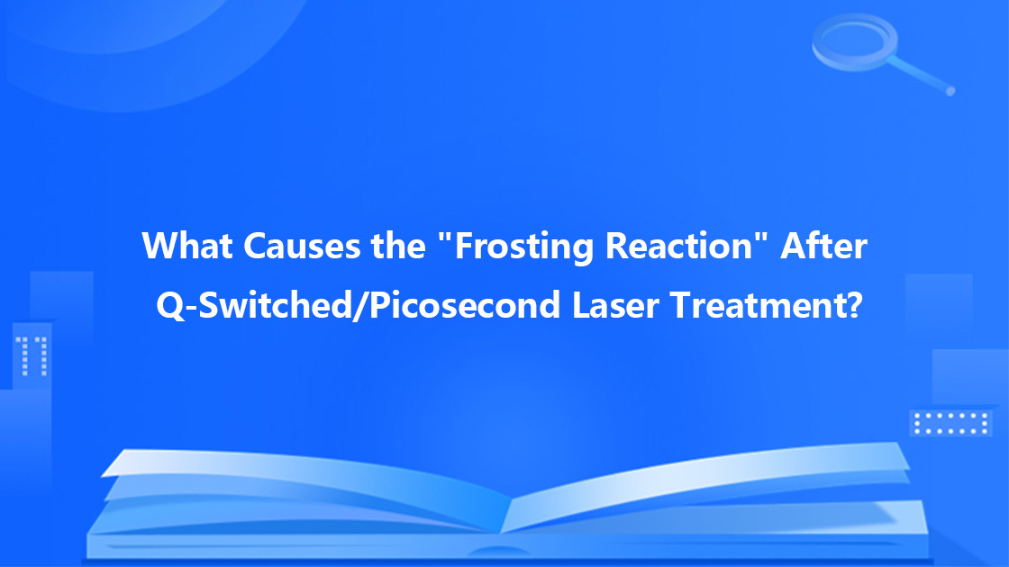 What Causes the "Frosting Reaction" After Q-Switched/Picosecond Laser Treatment?